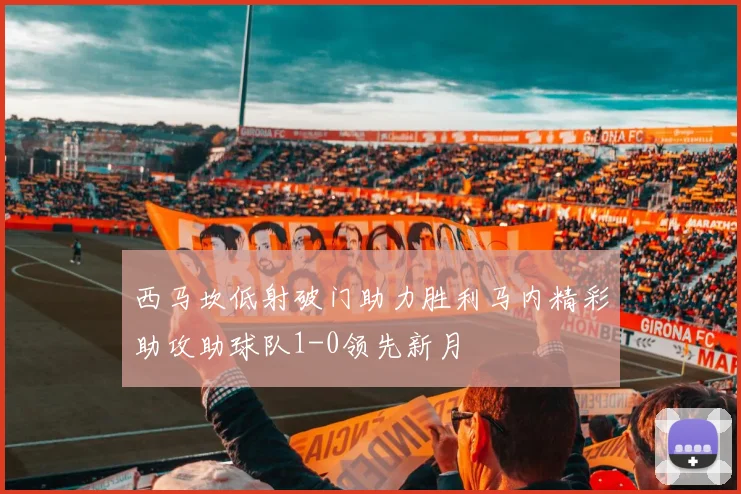 西马坎低射破门助力胜利马内精彩助攻助球队1-0领先新月