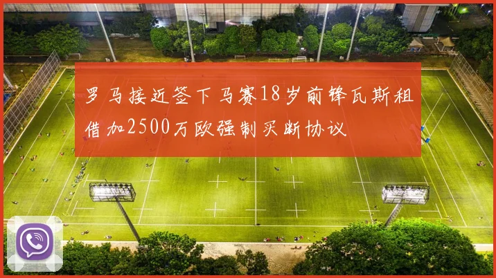罗马接近签下马赛18岁前锋瓦斯租借加2500万欧强制买断协议