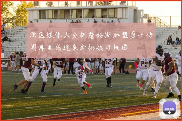 湾区媒体人分析詹姆斯加盟勇士传闻库里或迎来新挑战与机遇