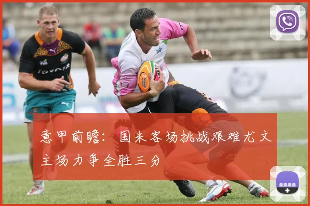 意甲前瞻：国米客场挑战艰难尤文主场力争全胜三分