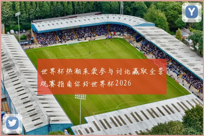世界杯热潮来袭参与讨论赢取全景观赛指南你好世界杯2026