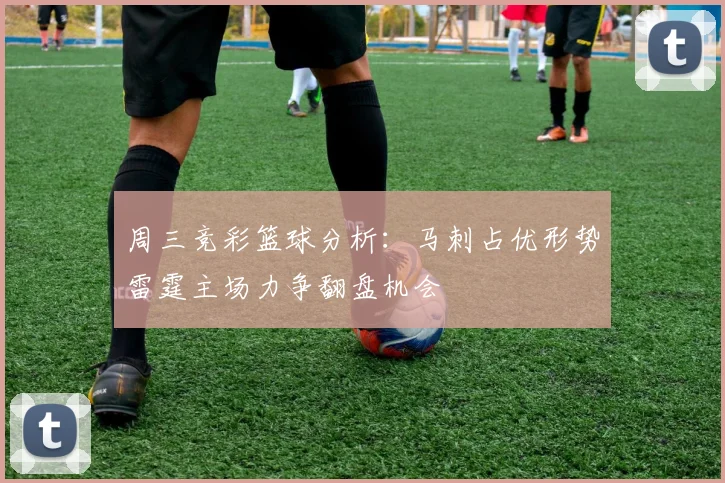 周三竞彩篮球分析：马刺占优形势雷霆主场力争翻盘机会
